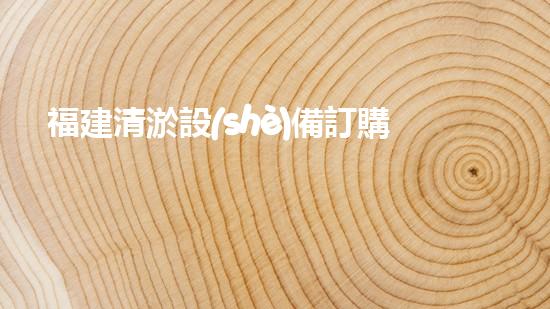福建清淤設(shè)備訂購商店：探秘神奇的清淤利器，為你的水道保駕護航！